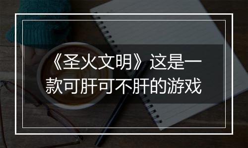 《圣火文明》这是一款可肝可不肝的游戏