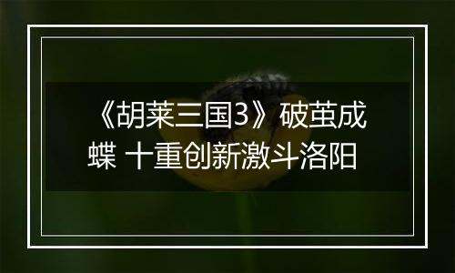 《胡莱三国3》破茧成蝶 十重创新激斗洛阳