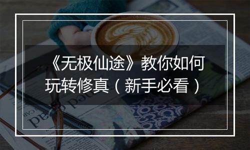 《无极仙途》教你如何玩转修真（新手必看）