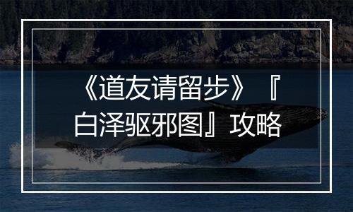 《道友请留步》『白泽驱邪图』攻略