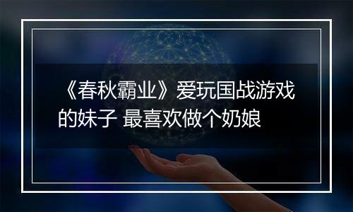 《春秋霸业》爱玩国战游戏的妹子 最喜欢做个奶娘