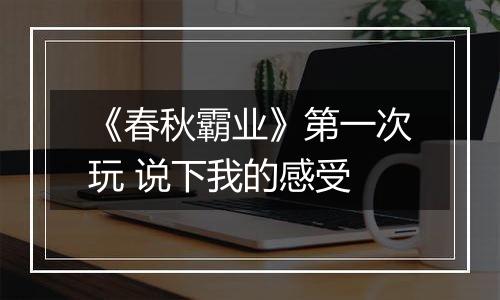 《春秋霸业》第一次玩 说下我的感受