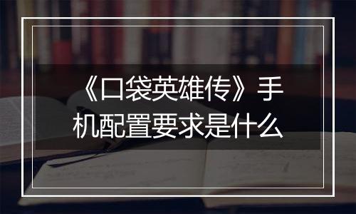 《口袋英雄传》手机配置要求是什么