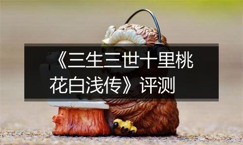 《三生三世十里桃花白浅传》评测