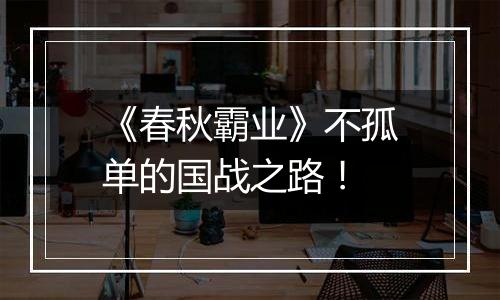 《春秋霸业》不孤单的国战之路！