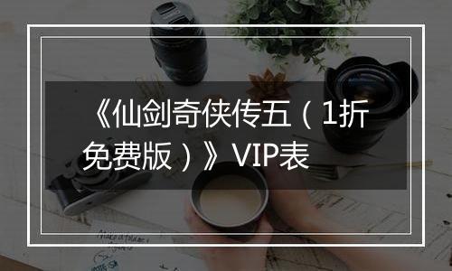 《仙剑奇侠传五（1折免费版）》VIP表
