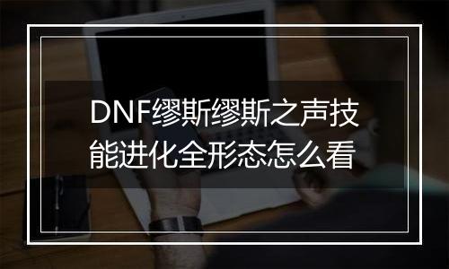 DNF缪斯缪斯之声技能进化全形态怎么看