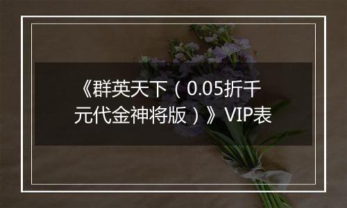 《群英天下（0.05折千元代金神将版）》VIP表
