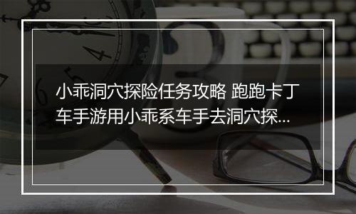 小乖洞穴探险任务攻略 跑跑卡丁车手游用小乖系车手去洞穴探险怎么完成