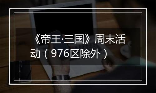 《帝王·三国》周末活动（976区除外）