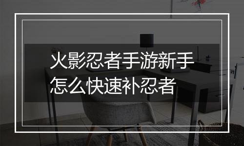 火影忍者手游新手怎么快速补忍者