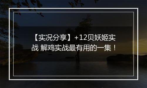 【实况分享】+12贝妖姬实战 解鸡实战最有用的一集！