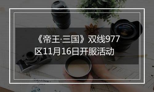 《帝王·三国》双线977区11月16日开服活动