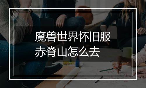 魔兽世界怀旧服赤脊山怎么去