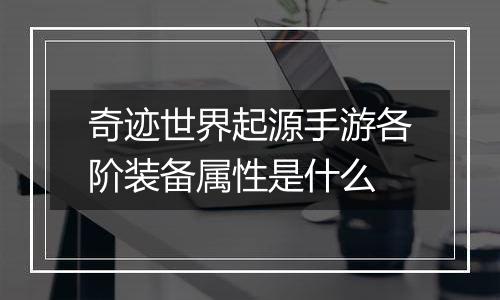 奇迹世界起源手游各阶装备属性是什么
