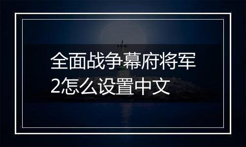全面战争幕府将军2怎么设置中文
