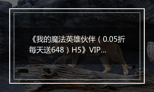 《我的魔法英雄伙伴（0.05折每天送648）H5》VIP等级表