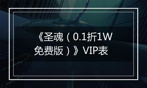 《圣魂（0.1折1W免费版）》VIP表