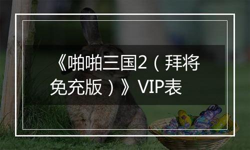 《啪啪三国2（拜将免充版）》VIP表