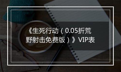 《生死行动（0.05折荒野射击免费版）》VIP表