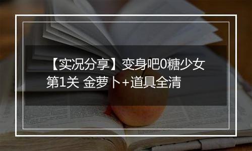 【实况分享】变身吧0糖少女第1关 金萝卜+道具全清