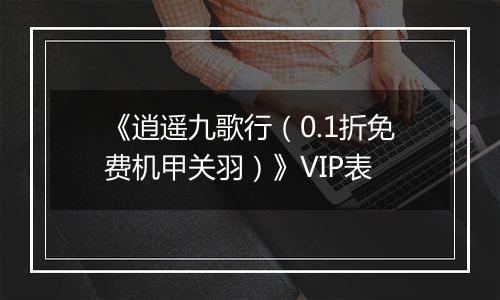 《逍遥九歌行（0.1折免费机甲关羽）》VIP表