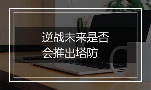 逆战未来是否会推出塔防