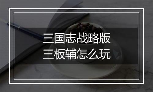 三国志战略版三板辅怎么玩