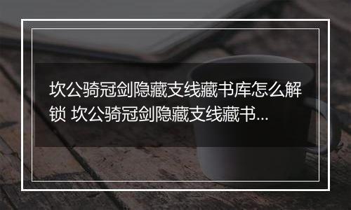 坎公骑冠剑隐藏支线藏书库怎么解锁 坎公骑冠剑隐藏支线藏书库解锁攻略