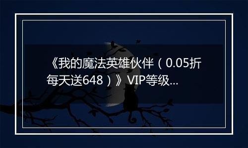 《我的魔法英雄伙伴（0.05折每天送648）》VIP等级表