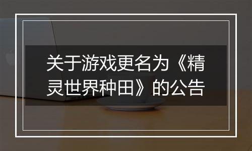 关于游戏更名为《精灵世界种田》的公告