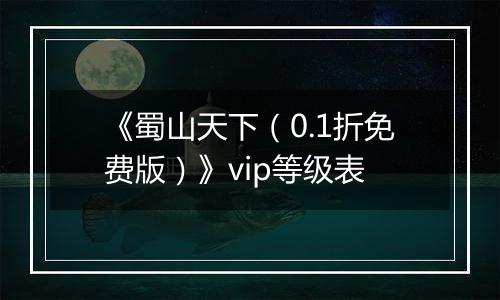 《蜀山天下（0.1折免费版）》vip等级表