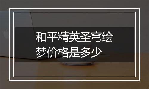 和平精英圣穹绘梦价格是多少