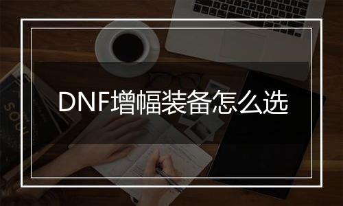 DNF增幅装备怎么选