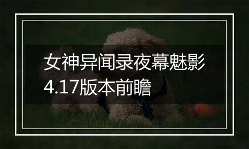 女神异闻录夜幕魅影4.17版本前瞻