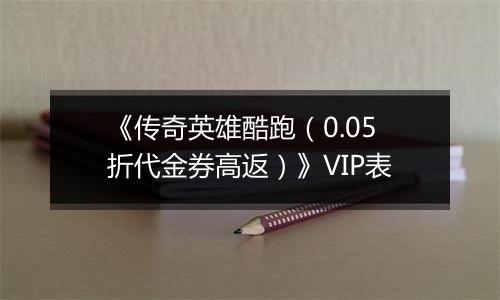 《传奇英雄酷跑（0.05折代金券高返）》VIP表