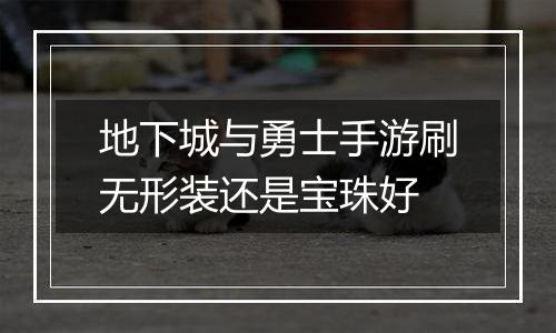 地下城与勇士手游刷无形装还是宝珠好