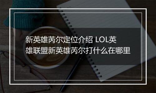 新英雄芮尔定位介绍 LOL英雄联盟新英雄芮尔打什么在哪里