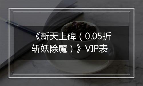 《新天上碑（0.05折斩妖除魔）》VIP表