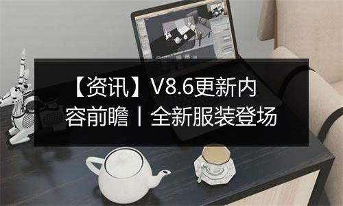 【资讯】V8.6更新内容前瞻丨全新服装登场