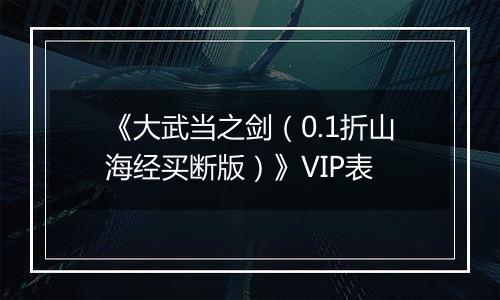 《大武当之剑（0.1折山海经买断版）》VIP表