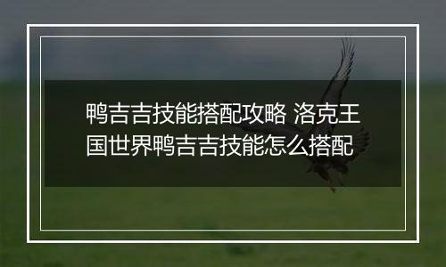 鸭吉吉技能搭配攻略 洛克王国世界鸭吉吉技能怎么搭配