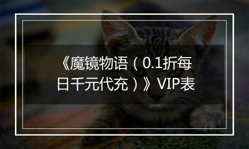 《魔镜物语（0.1折每日千元代充）》VIP表