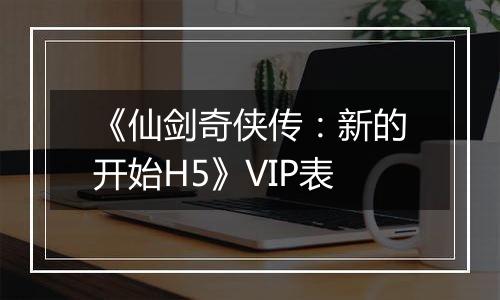 《仙剑奇侠传：新的开始H5》VIP表
