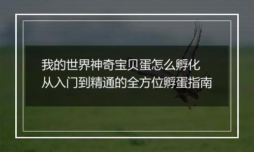 我的世界神奇宝贝蛋怎么孵化 从入门到精通的全方位孵蛋指南