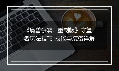 《魔兽争霸3 重制版》守望者玩法技巧-技能与装备详解