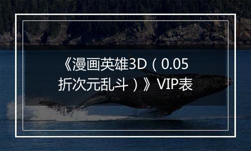 《漫画英雄3D（0.05折次元乱斗）》VIP表