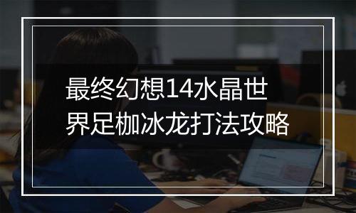 最终幻想14水晶世界足枷冰龙打法攻略