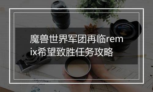 魔兽世界军团再临remix希望致胜任务攻略