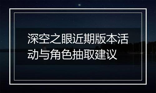 深空之眼近期版本活动与角色抽取建议